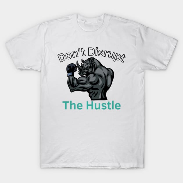 Don't Disrupt The Hustle T-Shirt by Statement-Designs